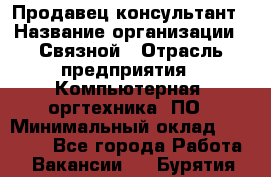 Продавец-консультант › Название организации ­ Связной › Отрасль предприятия ­ Компьютерная, оргтехника, ПО › Минимальный оклад ­ 22 000 - Все города Работа » Вакансии   . Бурятия респ.